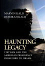 Haunting Legacy: Vietnam and the American Presidency from Ford to Obama