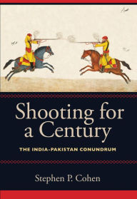 Title: Shooting for a Century: The India-Pakistan Conundrum, Author: Stephen P. Cohen The Brookings Institution