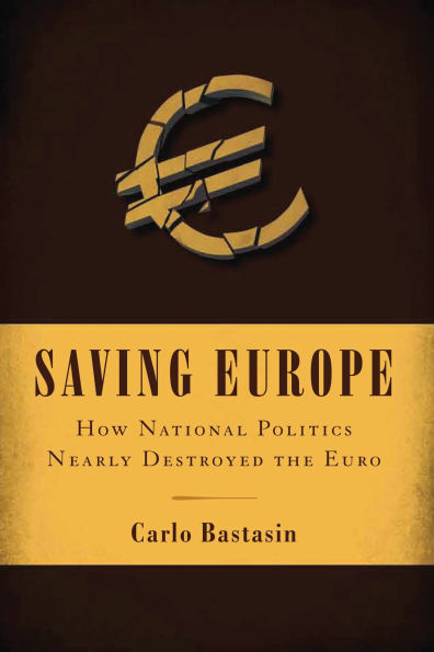 Saving Europe: How National Politics Nearly Destroyed the Euro
