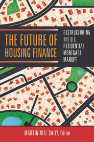 Title: The Future of Housing Finance: Restructuring the U.S. Residential Mortgage Market, Author: Martin Neil Baily