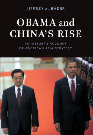 Title: Obama and China's Rise: An Insider's Account of America's Asia Strategy, Author: Jeffrey A. Bader