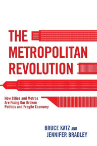 Title: The Metropolitan Revolution: How Cities and Metros Are Fixing Our Broken Politics and Fragile Economy, Author: Bruce Katz