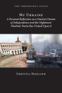 My Ukraine: A Personal Reflection on a Nation's Independence and the Nightmare Vladimir Putin Has Visited Upon It