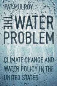 Title: The Water Problem: Climate Change and Water Policy in the United States, Author: Pat Mulroy