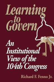Title: Learning to Govern: An Institutional View of the 104th Congress, Author: Richard F. Fenno