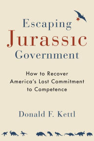 Title: Escaping Jurassic Government: How to Recover America?s Lost Commitment to Competence, Author: Donald F. Kettl