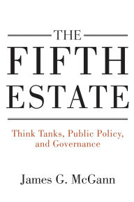 Title: The Fifth Estate: Think Tanks, Public Policy, and Governance, Author: James G. McGann