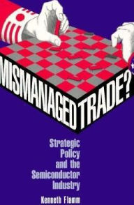 Title: Mismanaged Trade?: Strategic Policy and the Semiconductor Industry / Edition 1, Author: Kenneth Flamm