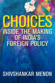 Title: Choices: Inside the Making of India's Foreign Policy, Author: Shivshankar Menon