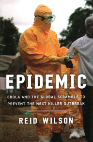 Title: Epidemic: Ebola and the Global Scramble to Prevent the Next Killer Outbreak, Author: Reid Wilson