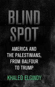 Title: Blind Spot: America and the Palestinians, from Balfour to Trump, Author: Khaled Elgindy