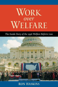 Title: Work over Welfare: The Inside Story of the 1996 Welfare Reform Law, Author: Ron Haskins