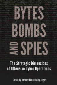 Title: Bytes, Bombs, and Spies: The Strategic Dimensions of Offensive Cyber Operations, Author: Herbert Lin