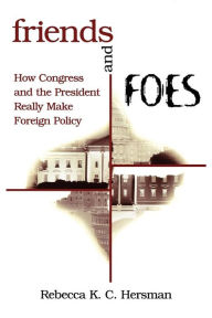 Title: Friends and Foes: How Congress and the President Really Make Foreign Policy / Edition 1, Author: Rebecca K. C. Hersman