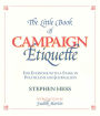 The Little Book of Campaign Etiquette: For Everyone with a Stake in Politicians and Journalists