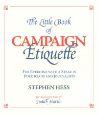Title: The Little Book of Campaign Etiquette: For Everyone with a Stake in Politicians and Journalists, Author: Stephen Hess