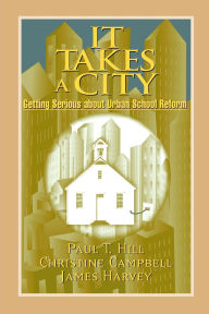 Title: It Takes a City: Getting Serious about Urban School Reform / Edition 1, Author: Paul T. Hill
