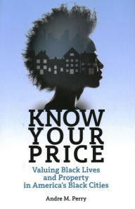 Title: Know Your Price: Valuing Black Lives and Property in America's Black Cities, Author: Andre M. Perry
