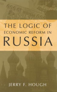 Title: The Logic of Economic Reform in Russia / Edition 1, Author: Jerry F. Hough