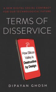 Title: Terms of Disservice: How Silicon Valley Is Destructive by Design, Author: Dipayan Ghosh