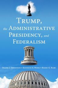 Title: Trump, the Administrative Presidency, and Federalism, Author: Frank J. Thompson