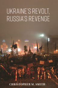 Title: Ukraine's Revolt, Russia's Revenge, Author: Christopher M. Smith