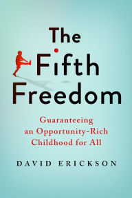 Title: The Fifth Freedom: Guaranteeing an Opportunity-Rich Childhood for All, Author: David Erickson