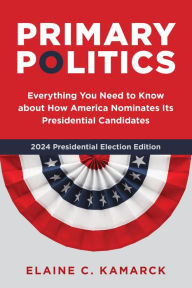 Title: Primary Politics: Everything You Need to Know about How America Nominates Its Presidential Candidates, Author: Elaine C. Kamarck
