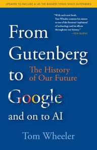 Title: From Gutenberg to Google and on to AI: The History of Our Future, Author: Tom Wheeler