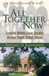 Title: All Together Now: Creating Middle-Class Schools through Public School Choice, Author: Richard D. Kahlenberg