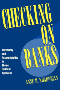 Title: Checking on Banks: Autonomy and Accountability in Three Federal Agencies / Edition 1, Author: Anne M. Khademian