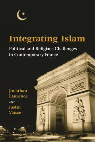 Title: Integrating Islam: Political and Religious Challenges in Contemporary France / Edition 1, Author: Jonathan Laurence