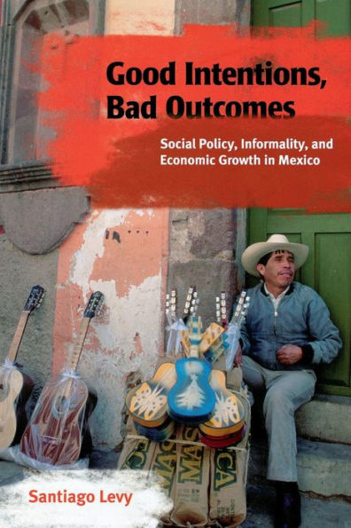 Good Intentions, Bad Outcomes: Social Policy, Informality, and Economic Growth in Mexico