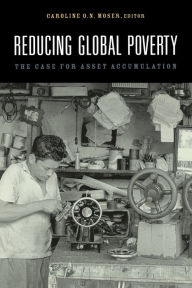 Title: Reducing Global Poverty: The Case for Asset Accumulation / Edition 1, Author: Caroline O.N. Moser