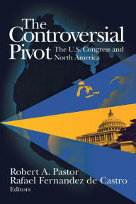 Title: The Controversial Pivot: The U.S. Congress and North America, Author: Robert A. Pastor professor and director of the Center for North American Studies