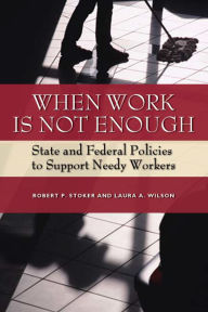 Title: When Work Is Not Enough: State and Federal Policies to Support Needy Workers, Author: Robert P. Stoker