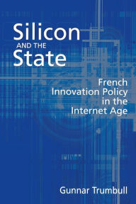 Title: Silicon and the State: French Innovation Policy in the Internet Age, Author: Gunnar Trumbull