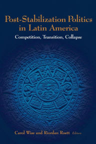 Title: Post-Stabilization Politics in Latin America: Competition, Transition, Collapse / Edition 1, Author: Carol Wise University of Southern California