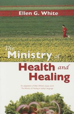 The Ministry Of Health And Healing: Ellen White's Classic Work On ...