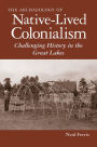 The Archaeology of Native-Lived Colonialism: Challenging History in the Great Lakes