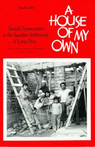 Title: A House of My Own: Social Organization in the Squatter Settlements of Lima, Peru / Edition 1, Author: Susan Lobo