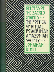 Keepers of Sacred Chants: The Poetics of Ritual Power in an Amazonian Society
