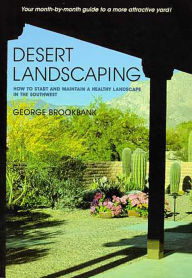 Title: Desert Landscaping: How to Start and Maintain a Healthy Landscape in the Southwest, Author: George Brookbank