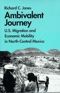 Title: Ambivalent Journey: U.S. Migration and Economic Mobility in North-Central Mexico, Author: Richard C. Jones