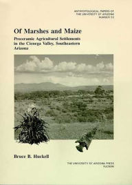 Title: Of Marshes and Maize: Preceramic Agricultural Settlement in the Cienega Valley, Southeastern Arizona / Edition 3, Author: Bruce B. Huckell