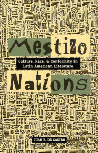 Title: Mestizo Nations: Culture, Race, and Conformity in Latin American Literature, Author: Juan E. De Castro