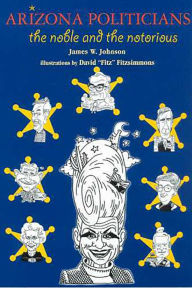 Title: Arizona Politicians: The Noble and the Notorious, Author: James W. Johnson