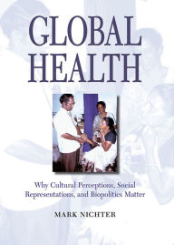 Title: Global Health: Why Cultural Perceptions, Social Representations, and Biopolitics Matter, Author: Mark Nichter