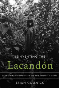 Title: Reinventing the Lacandón: Subaltern Representations in the Rain Forest of Chiapas, Author: Brian Gollnick
