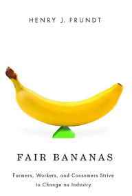 Title: Fair Bananas!: Farmers, Workers, and Consumers Strive to Change an Industry, Author: Henry J. Frundt